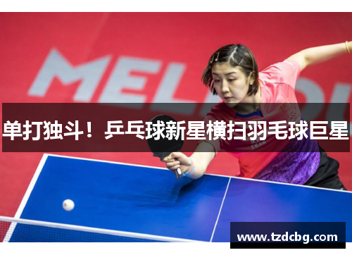 单打独斗！乒乓球新星横扫羽毛球巨星