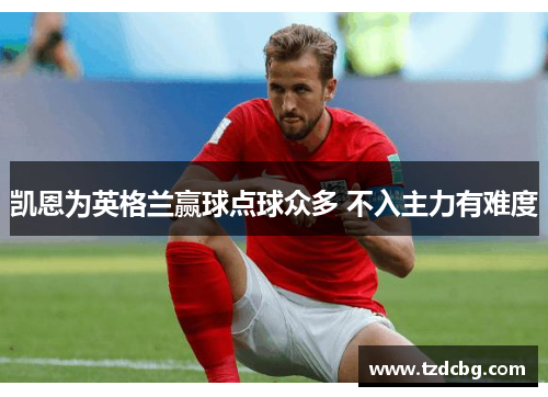 凯恩为英格兰赢球点球众多 不入主力有难度