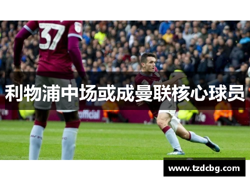 利物浦中场或成曼联核心球员