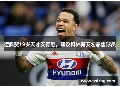 德佩赞19岁天才安德烈，建议科林蒂安勿急售球员